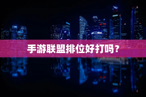 手游联盟排位好打吗？
