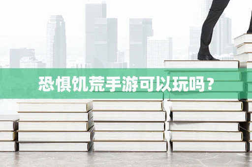 恐惧饥荒手游可以玩吗？