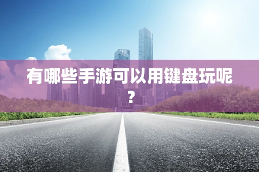 有哪些手游可以用键盘玩呢？