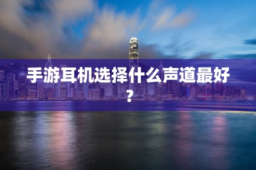 手游耳机选择什么声道最好？