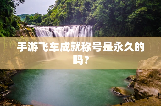 手游飞车成就称号是永久的吗？