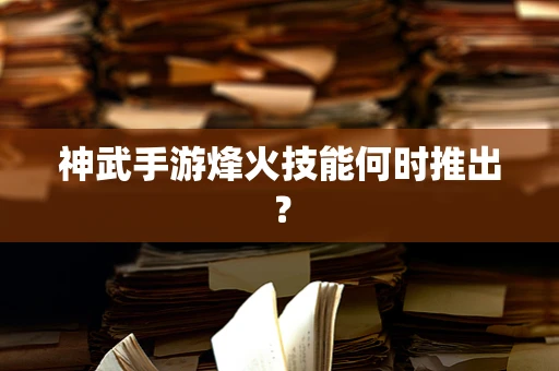 神武手游烽火技能何时推出？