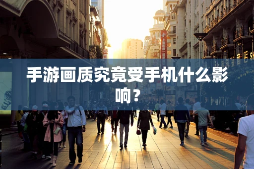 手游画质究竟受手机什么影响？