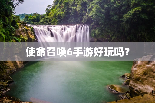 使命召唤6手游好玩吗？