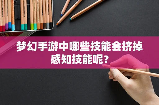梦幻手游中哪些技能会挤掉感知技能呢？