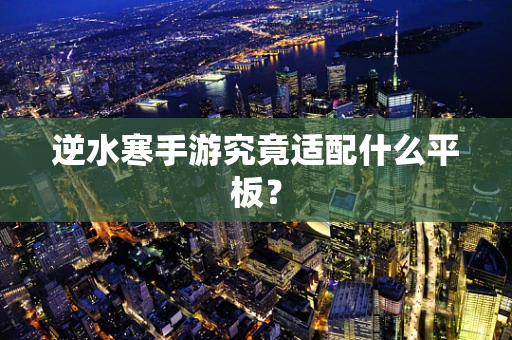 逆水寒手游究竟适配什么平板？