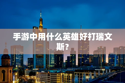 手游中用什么英雄好打瑞文斯？