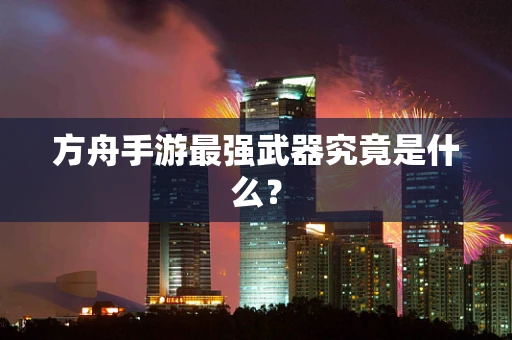 方舟手游最强武器究竟是什么？
