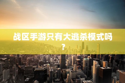 战区手游只有大逃杀模式吗？