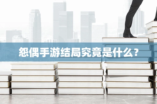 怨偶手游结局究竟是什么？