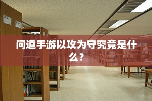 问道手游以攻为守究竟是什么？