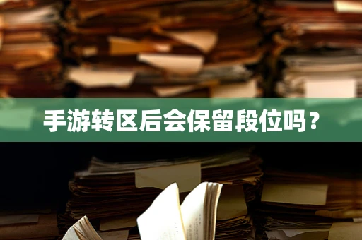 手游转区后会保留段位吗？