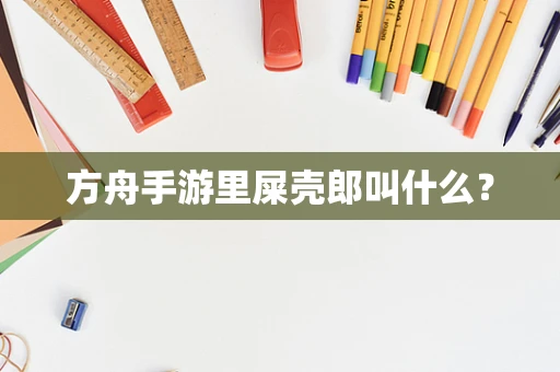 方舟手游里屎壳郎叫什么？