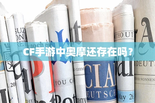 CF手游中奥摩还存在吗？