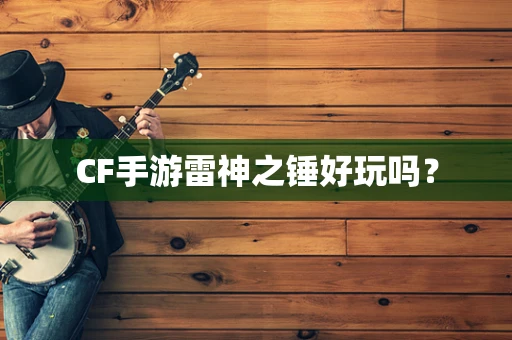 CF手游雷神之锤好玩吗？