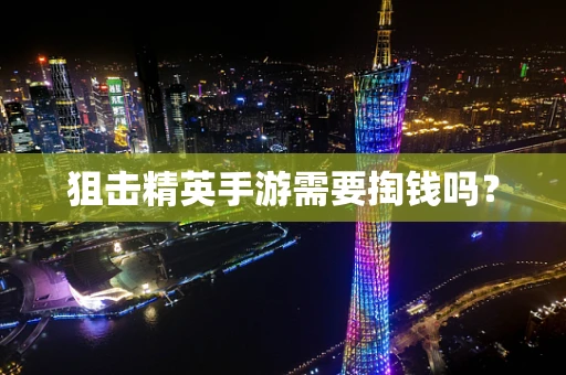 狙击精英手游需要掏钱吗？