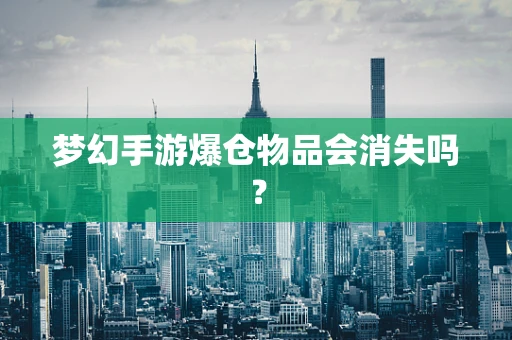 梦幻手游爆仓物品会消失吗？