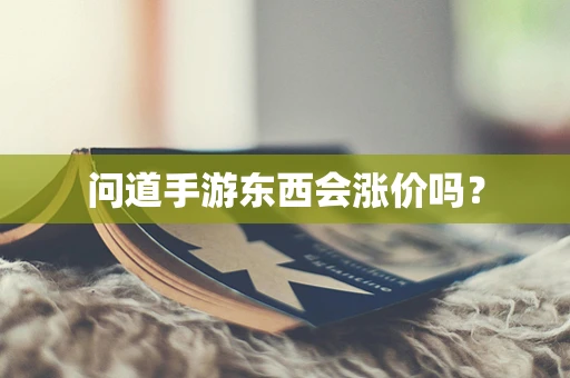 问道手游东西会涨价吗？
