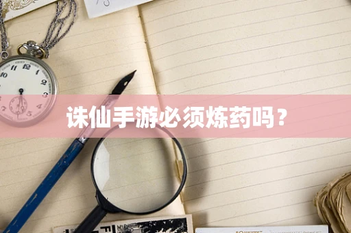 诛仙手游必须炼药吗？