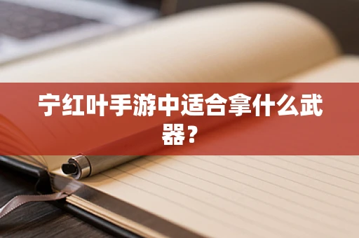 宁红叶手游中适合拿什么武器？