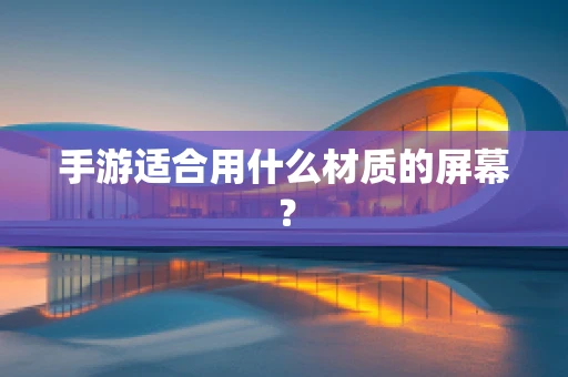 手游适合用什么材质的屏幕？