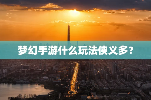 梦幻手游什么玩法侠义多？