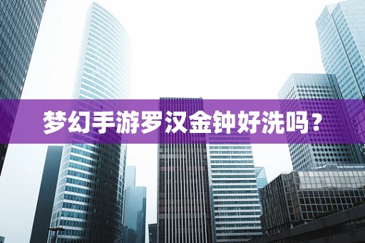 梦幻手游罗汉金钟好洗吗？