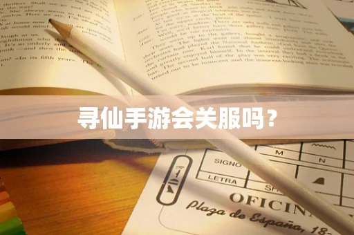 寻仙手游会关服吗？