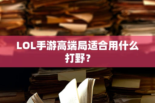 LOL手游高端局适合用什么打野？