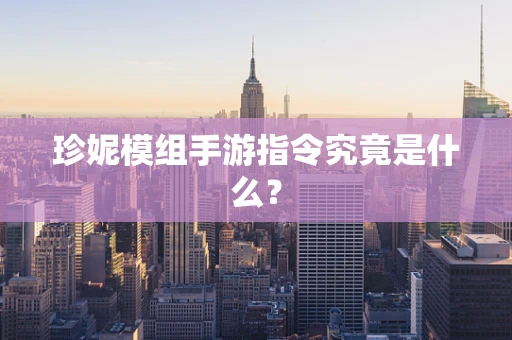 珍妮模组手游指令究竟是什么？