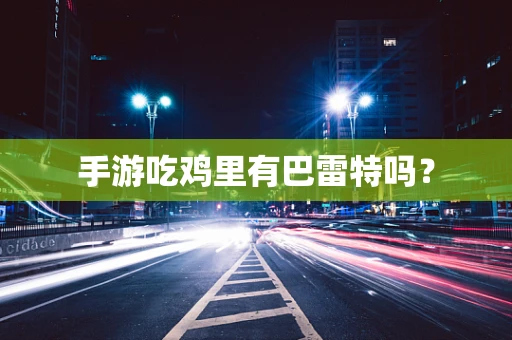 手游吃鸡里有巴雷特吗？