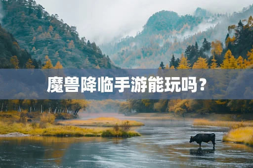 魔兽降临手游能玩吗？