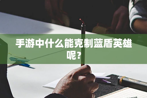 手游中什么能克制蓝盾英雄呢？