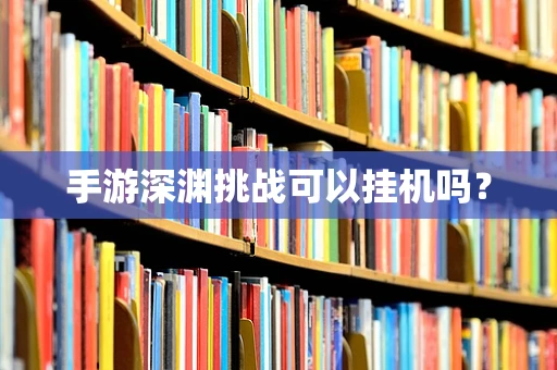 手游深渊挑战可以挂机吗？