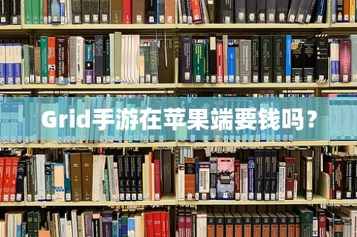 Grid手游在苹果端要钱吗？