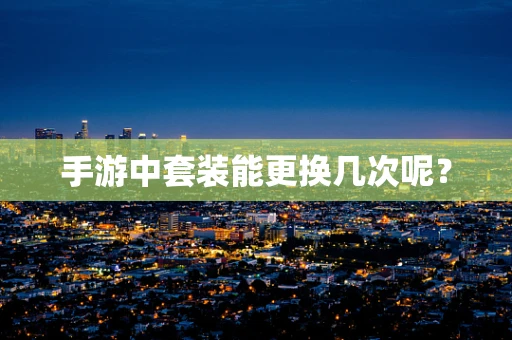 手游中套装能更换几次呢？