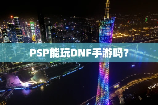 PSP能玩DNF手游吗？