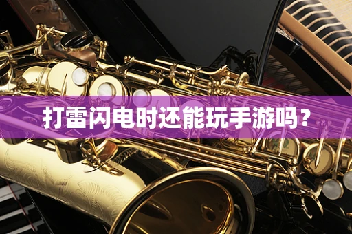 打雷闪电时还能玩手游吗？