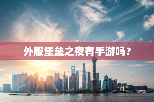 外服堡垒之夜有手游吗？