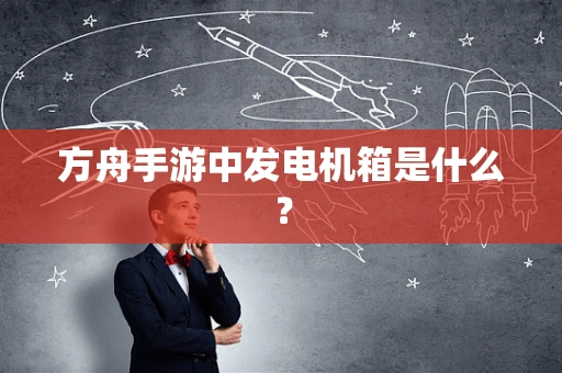 方舟手游中发电机箱是什么？