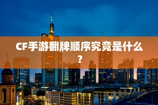 CF手游翻牌顺序究竟是什么？