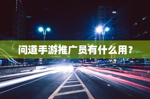 问道手游推广员有什么用？