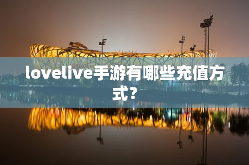 lovelive手游有哪些充值方式？