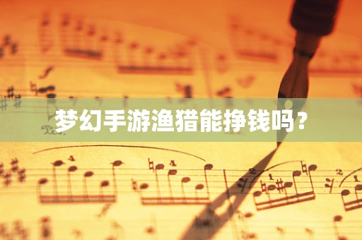 梦幻手游渔猎能挣钱吗？