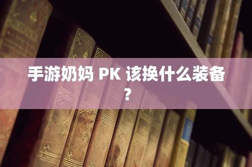 手游奶妈 PK 该换什么装备？