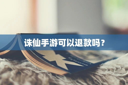 诛仙手游可以退款吗？