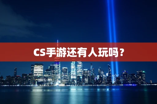CS手游还有人玩吗？