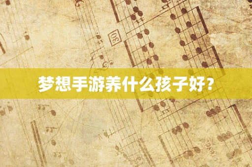 梦想手游养什么孩子好？