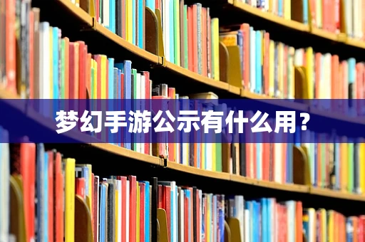 梦幻手游公示有什么用？
