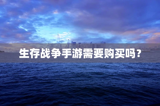 生存战争手游需要购买吗？